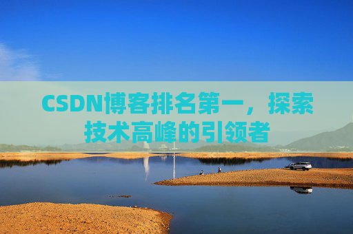 CSDN博客排名第一，探索技术高峰的引领者