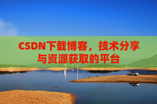 CSDN下载博客,技术分享与资源获取的平台